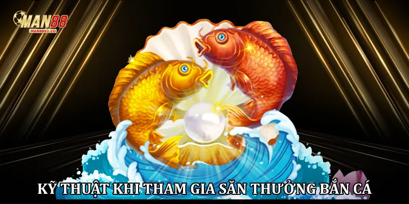 Kỹ thuật khi tham gia săn thưởng bắn cá