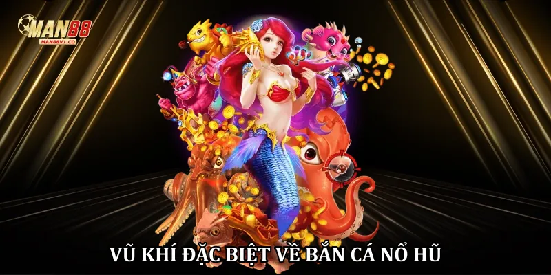 Bắn Cá Nổ Hũ Man88 - Săn Jackpot Khủng Dưới Đại Dương Kịch Tính Vũ khí đặc biệt về bắn cá nổ hũ